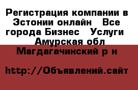 Регистрация компании в Эстонии онлайн - Все города Бизнес » Услуги   . Амурская обл.,Магдагачинский р-н